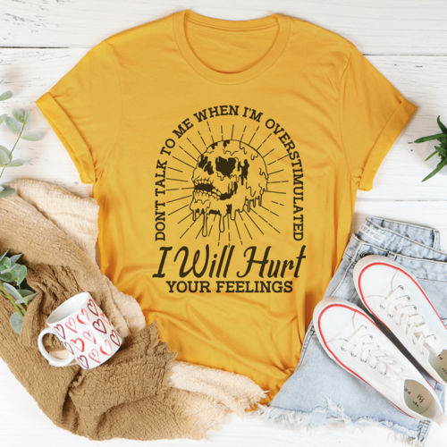 Don't Talk To Me When I'm Overstimulated I Will Hurt Your Feelings Tee