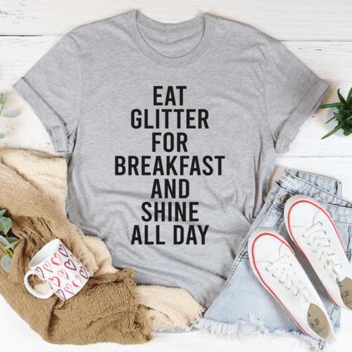 Eat Glitter For Breakfast And Shine All Day Tee