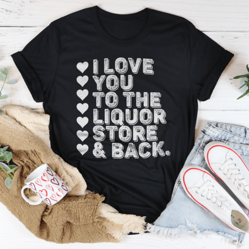 I Love You To The Liquor Store & Back Tee